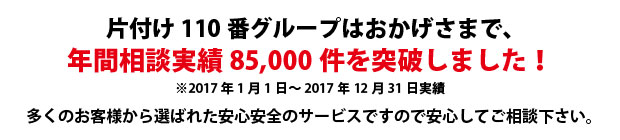 長野片付け110番は、グループトータル年間相談実績85000件を突破しました!多くのお客様から選ばれた安心安全のサービスですので安心してご相談下さい。